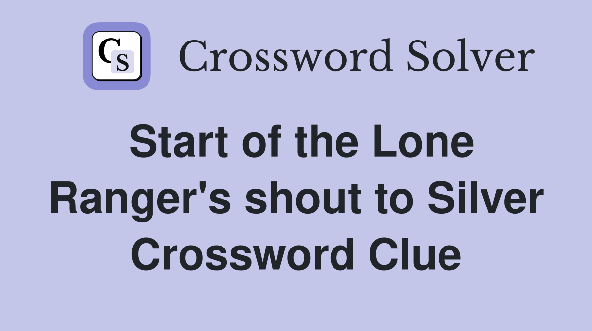 Start of the Lone Ranger's shout to Silver Crossword Clue