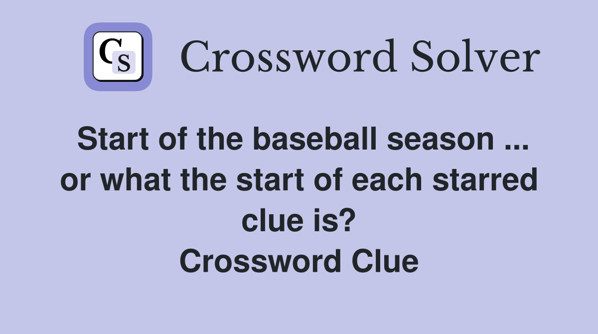 Start of the baseball season ... or what the start of each starred clue is? Crossword Clue
