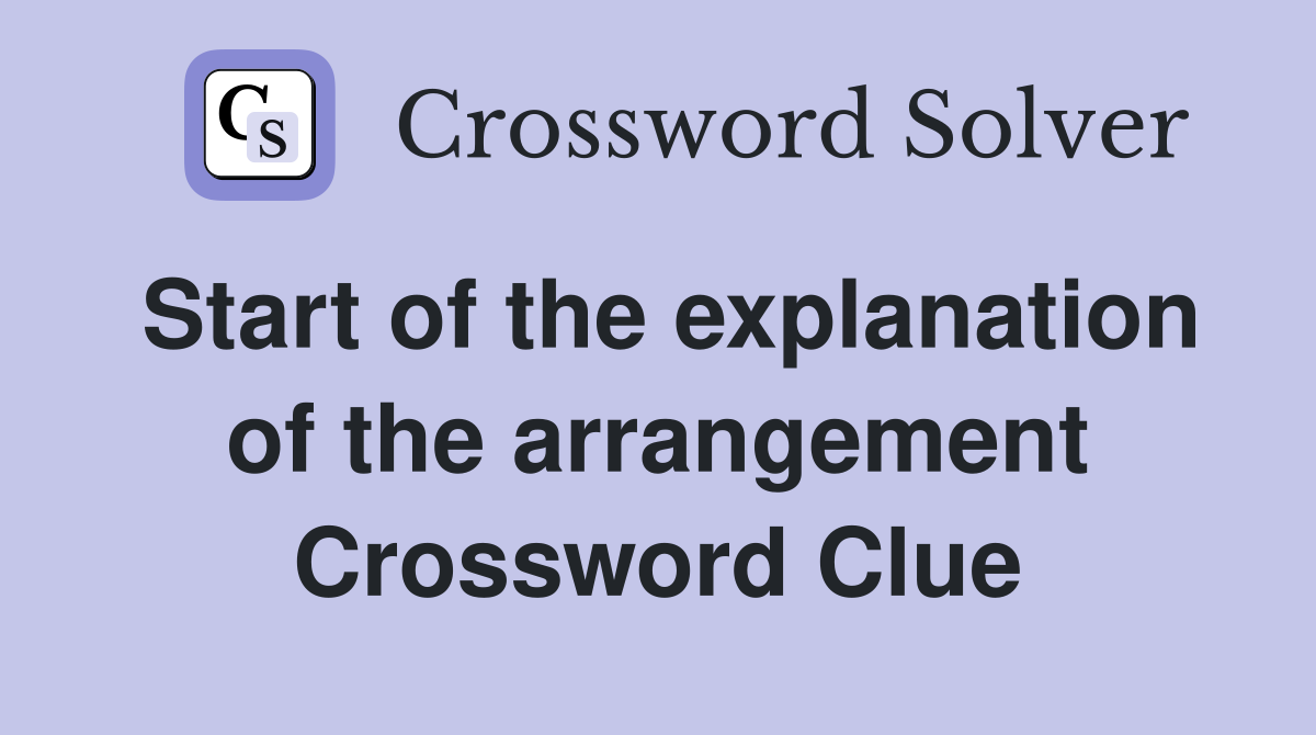 Start of the explanation of the arrangement Crossword Clue