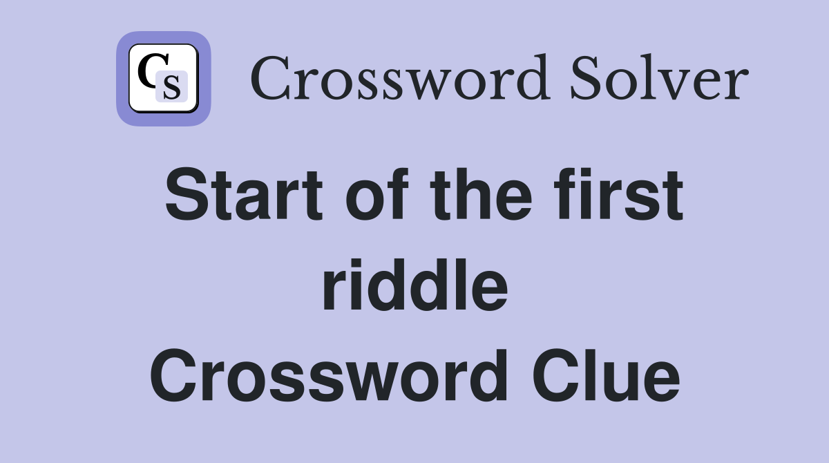 Start of the first riddle Crossword Clue
