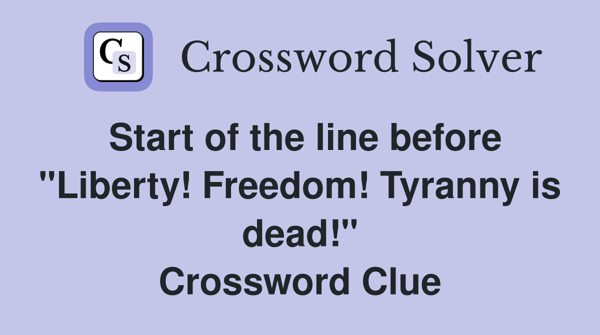 Start of the line before "Liberty! Freedom! Tyranny is dead!" Crossword Clue