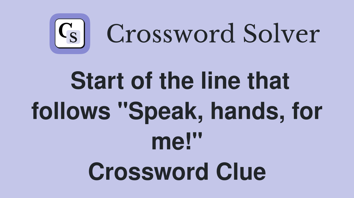 Start of the line that follows "Speak, hands, for me!" Crossword Clue