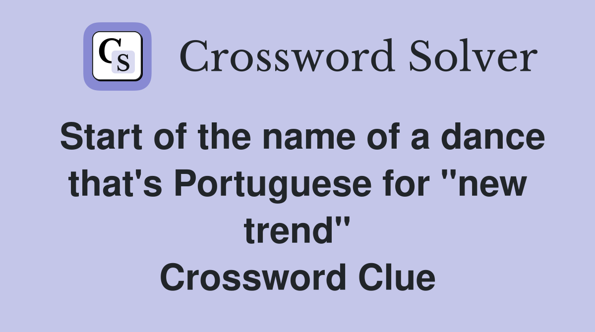Start of the name of a dance that's Portuguese for "new trend" Crossword Clue