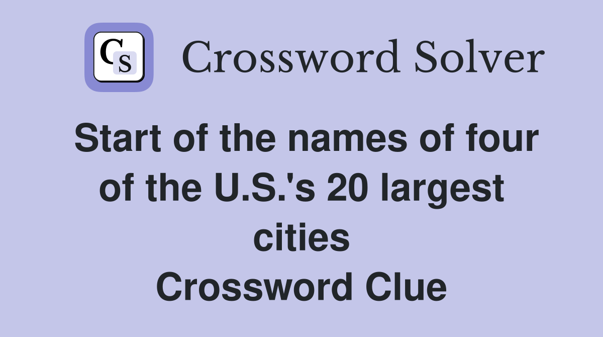 Start of the names of four of the U.S.'s 20 largest cities Crossword Clue