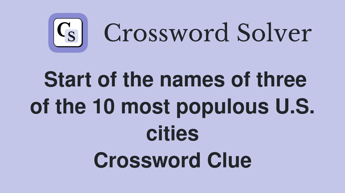 Start of the names of three of the 10 most populous U.S. cities Crossword Clue