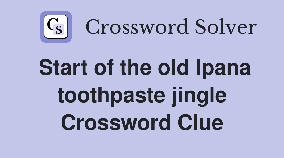 Start of the old Ipana toothpaste jingle Crossword Clue