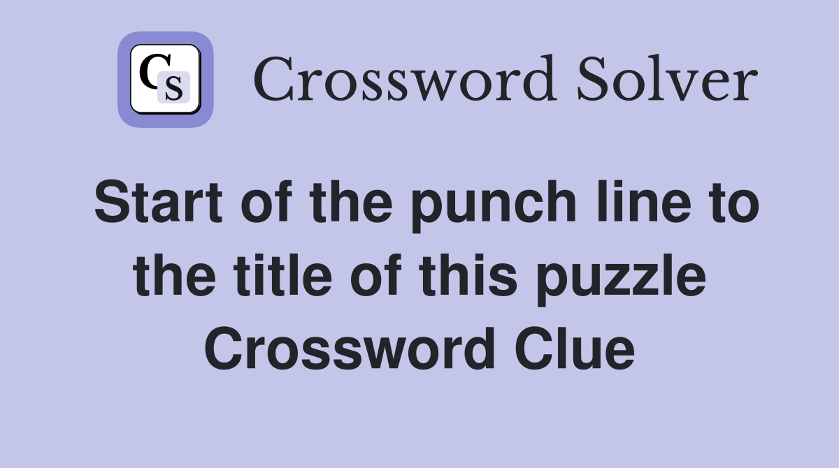 Start of the punch line to the title of this puzzle Crossword Clue