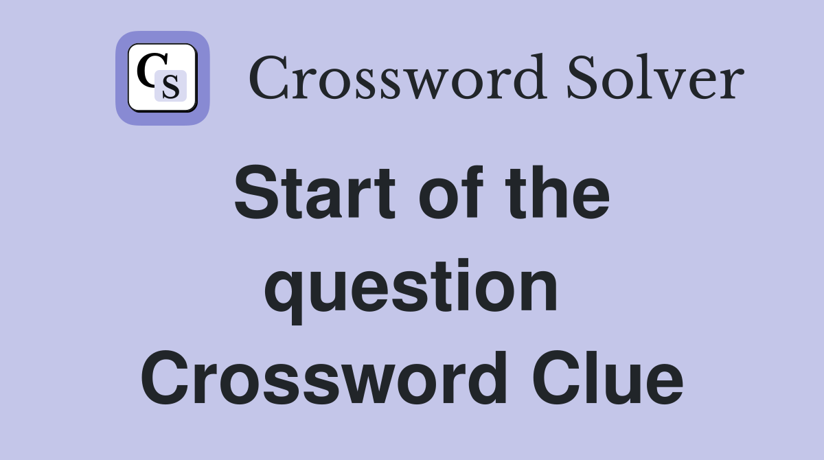 Start of the question Crossword Clue