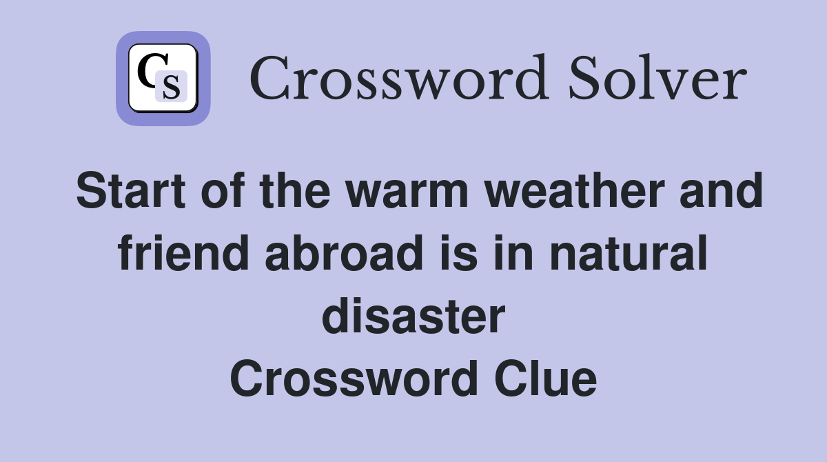 Start of the warm weather and friend abroad is in natural disaster Crossword Clue