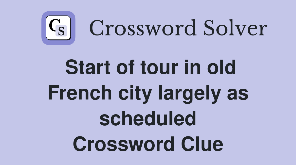 Start of tour in old French city largely as scheduled Crossword Clue