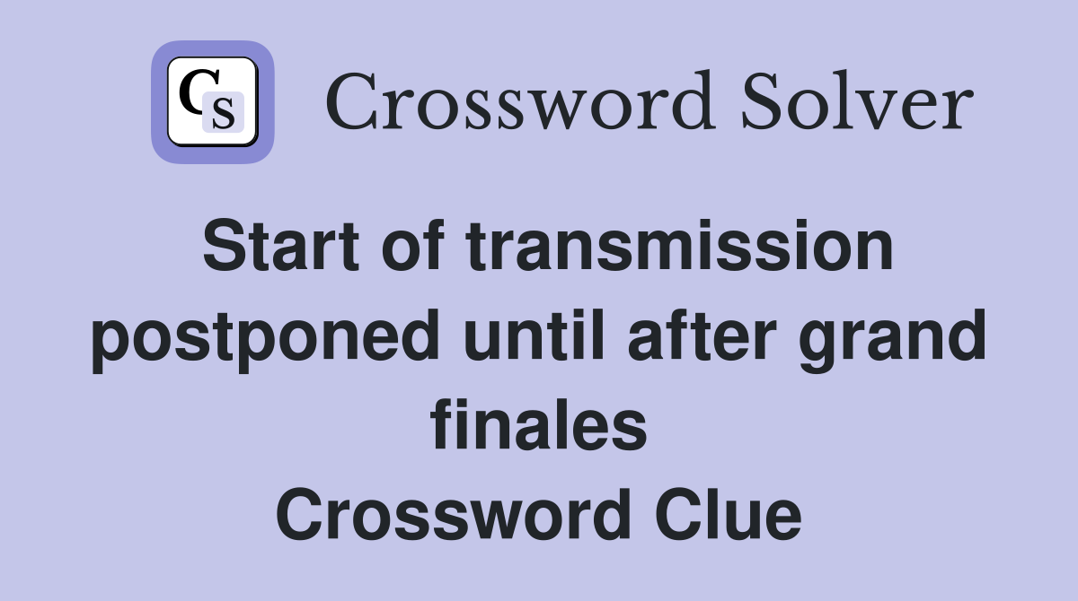 Start of transmission postponed until after grand finales Crossword Clue