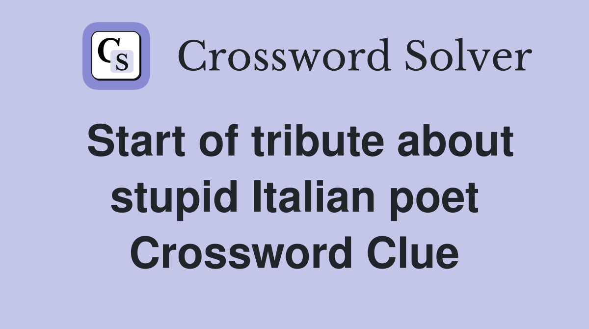 Start of tribute about stupid Italian poet Crossword Clue
