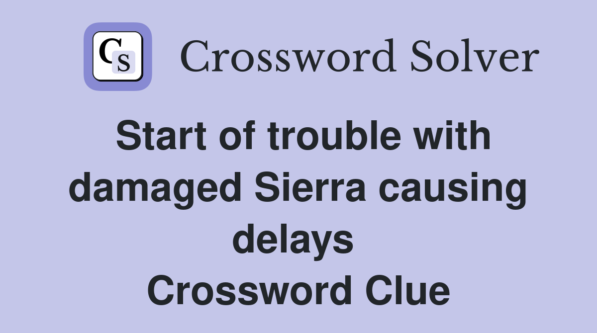 Start of trouble with damaged Sierra causing delays  Crossword Clue