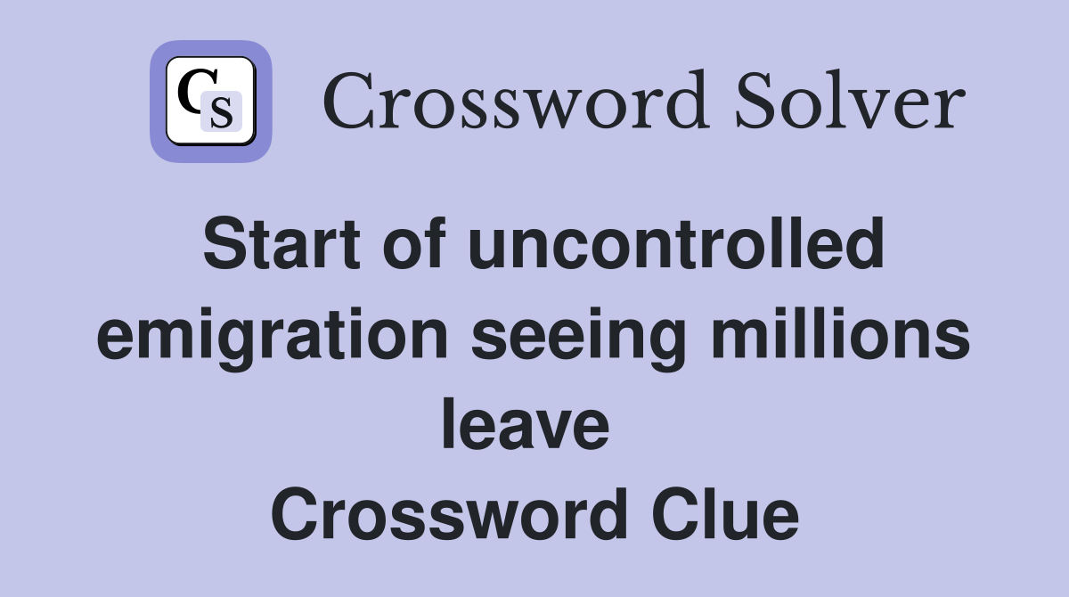 Start of uncontrolled emigration seeing millions leave  Crossword Clue