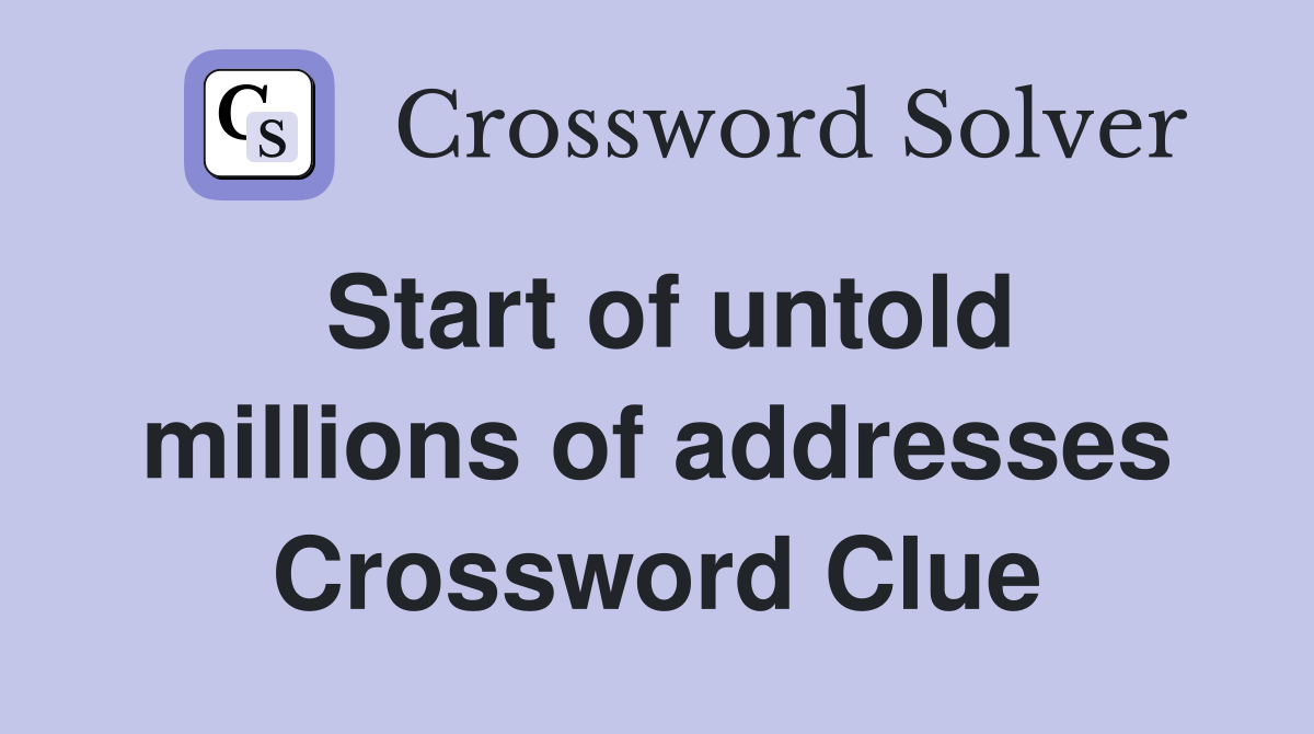 Start of untold millions of addresses Crossword Clue