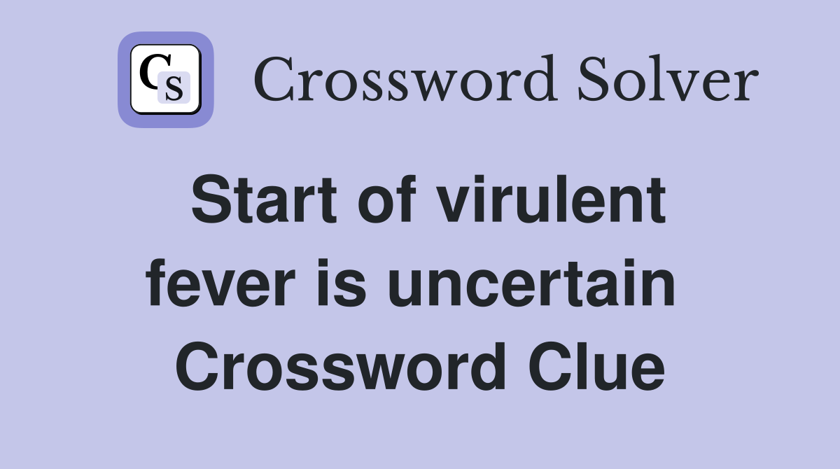 Start of virulent fever is uncertain  Crossword Clue