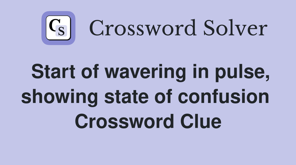 Start of wavering in pulse, showing state of confusion  Crossword Clue