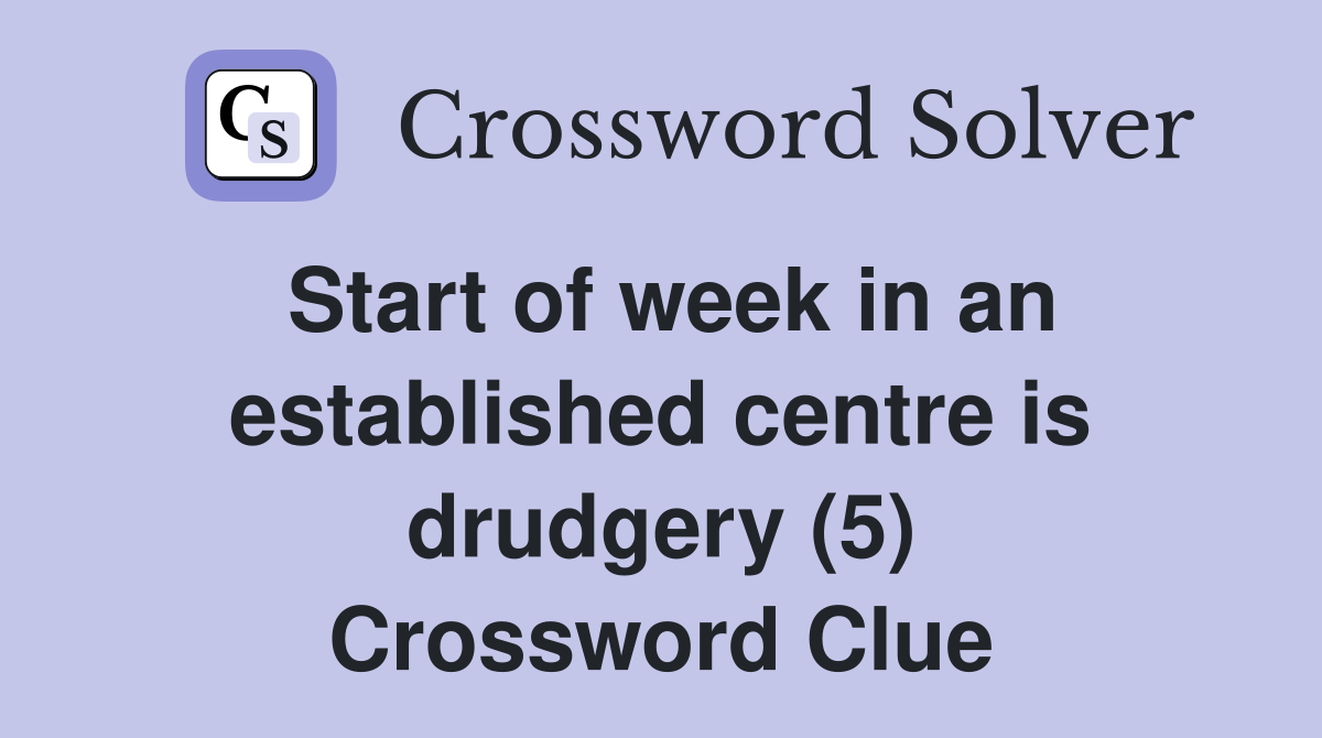 Start of week in an established centre is drudgery (5) Crossword Clue
