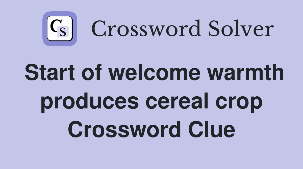 Start of welcome warmth produces cereal crop Crossword Clue