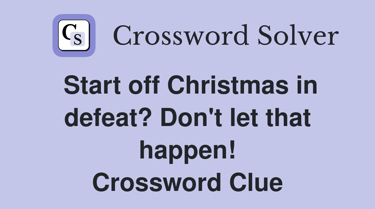 Start off Christmas in defeat? Don't let that happen! Crossword Clue