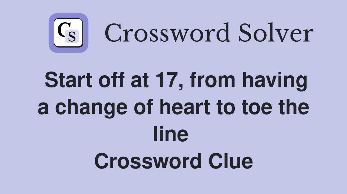 Start off at 17, from having a change of heart to toe the line  Crossword Clue