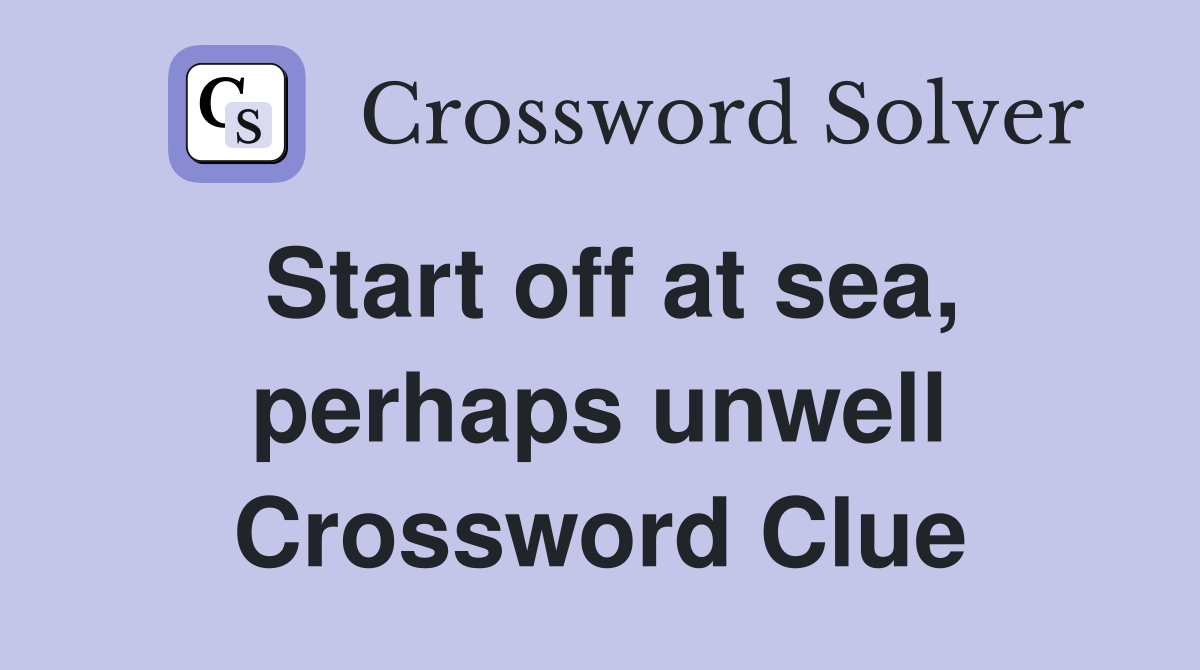 Start off at sea, perhaps unwell Crossword Clue