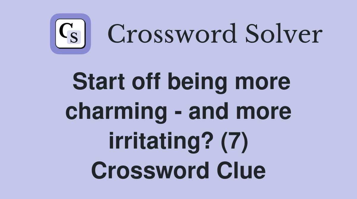 Start off being more charming - and more irritating? (7) Crossword Clue