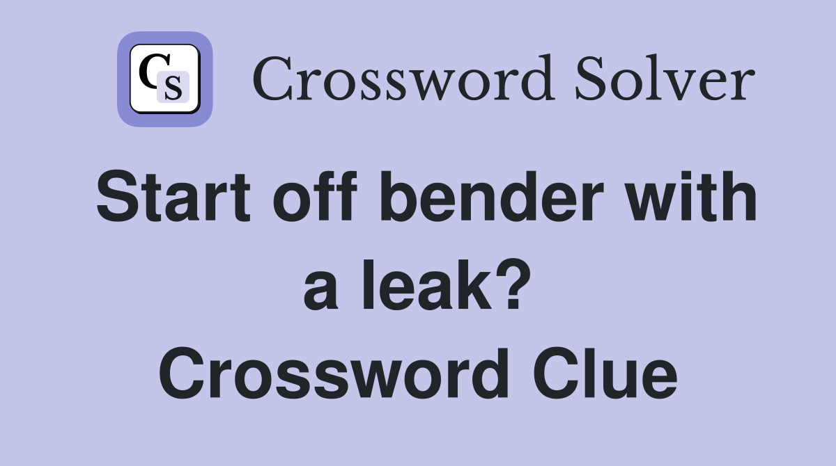 Start off bender with a leak? Crossword Clue