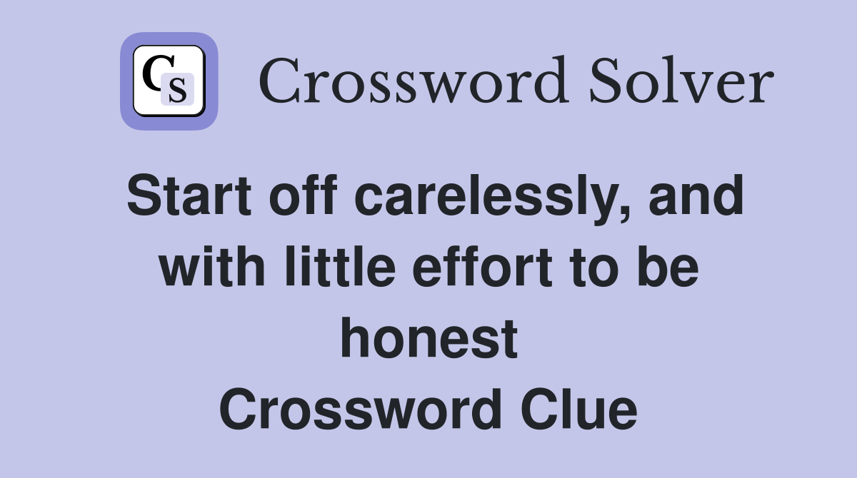 Start off carelessly, and with little effort to be honest Crossword Clue