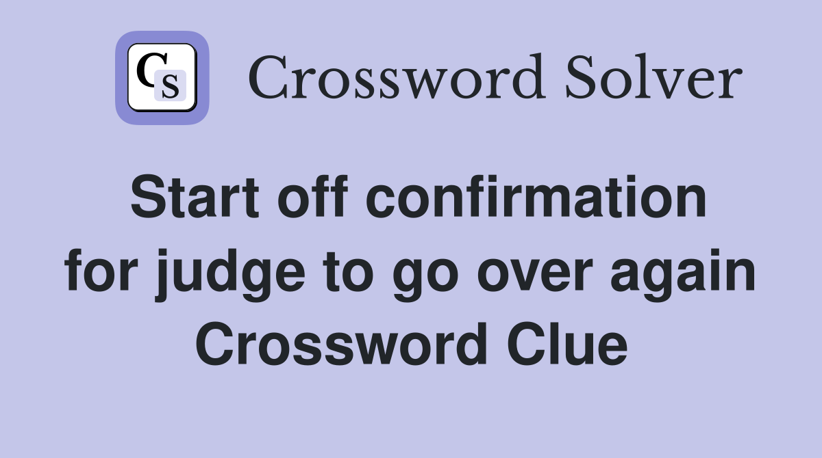 Start off confirmation for judge to go over again Crossword Clue