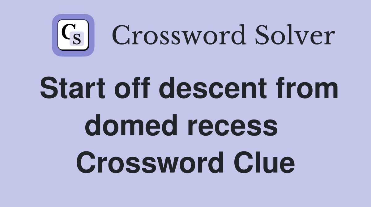 Start off descent from domed recess  Crossword Clue
