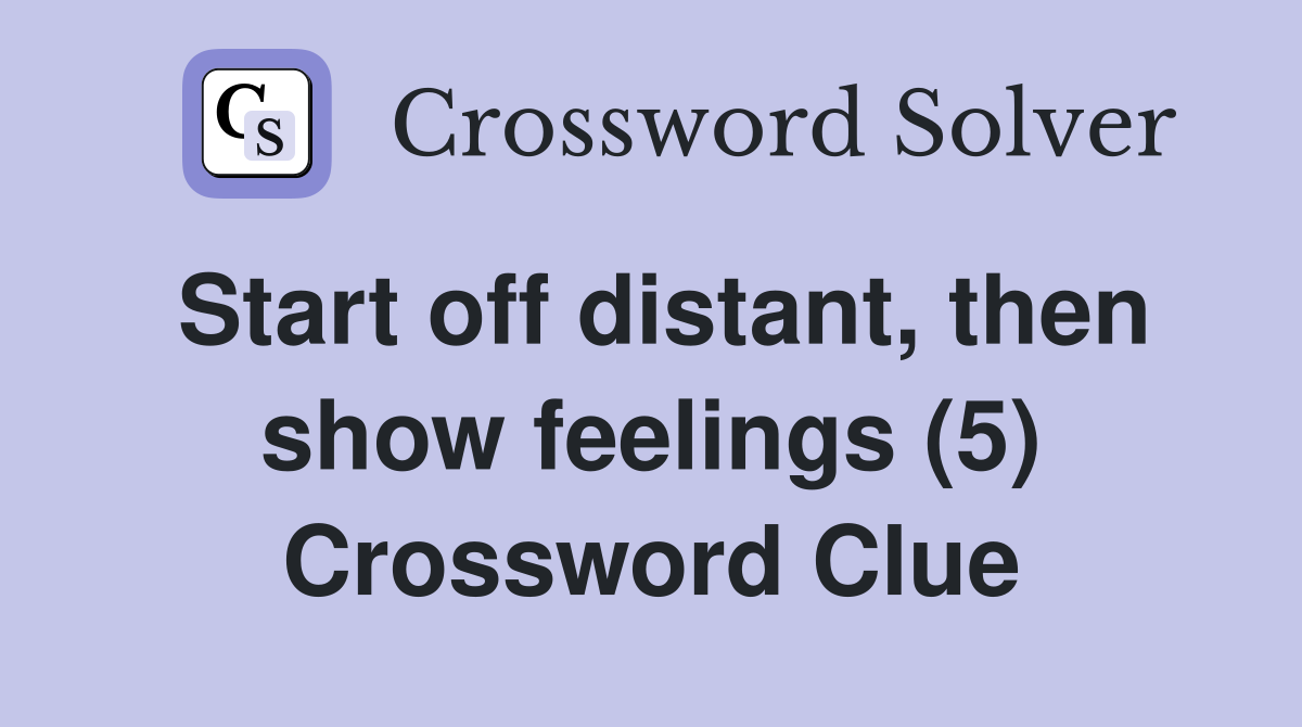 Start off distant, then show feelings (5) Crossword Clue