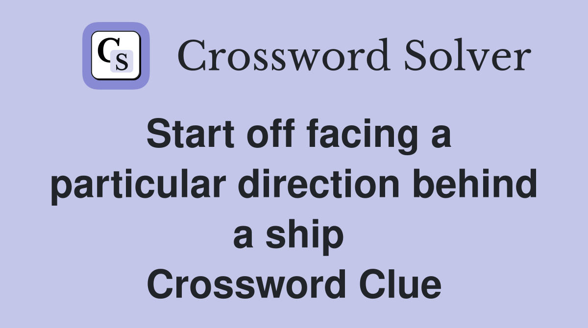 Start off facing a particular direction behind a ship  Crossword Clue