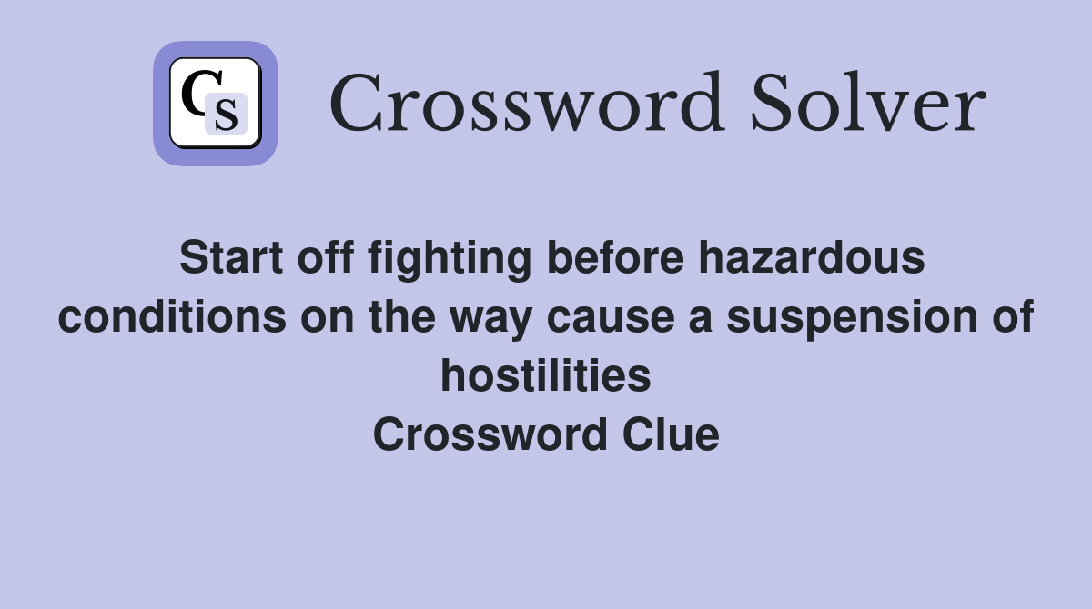 Start off fighting before hazardous conditions on the way cause a suspension of hostilities Crossword Clue