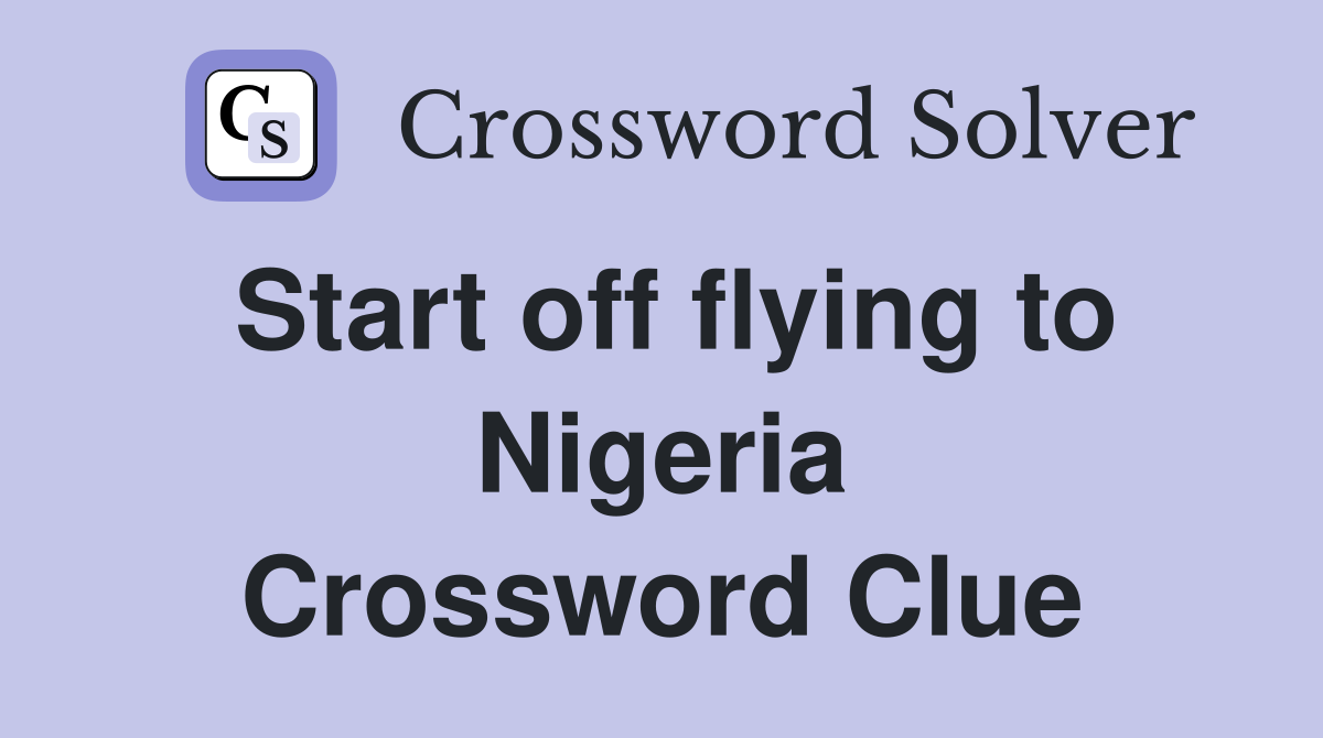 Start off flying to Nigeria Crossword Clue
