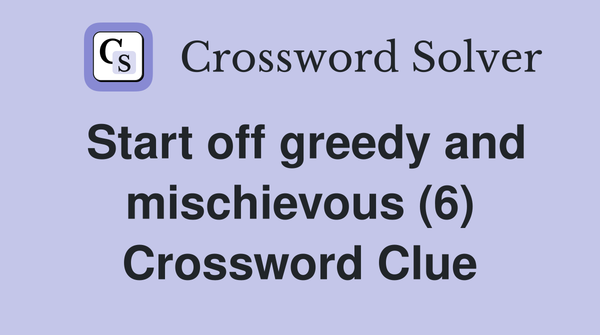 Start off greedy and mischievous (6) Crossword Clue