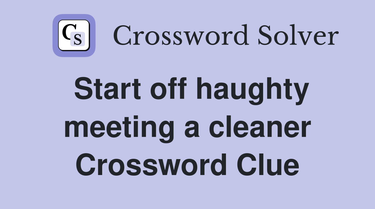 Start off haughty meeting a cleaner Crossword Clue