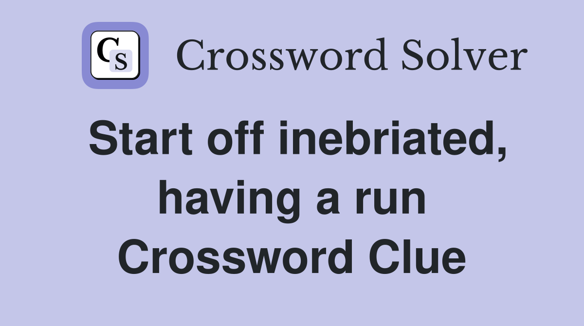 Start off inebriated, having a run Crossword Clue