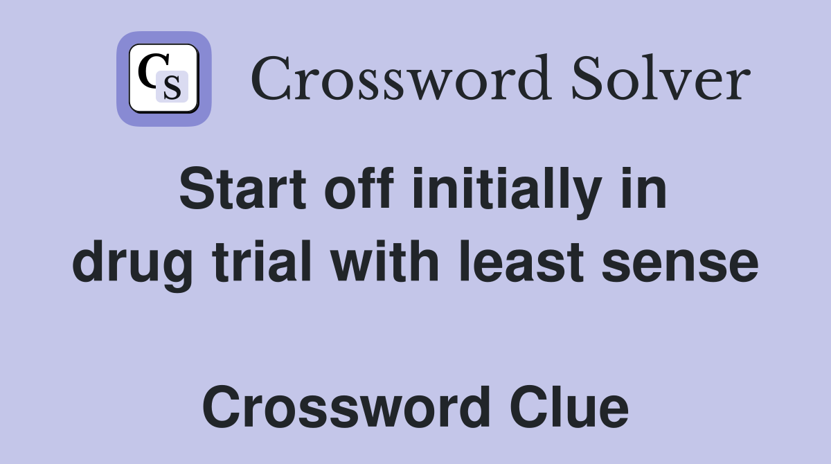 Start off initially in drug trial with least sense  Crossword Clue