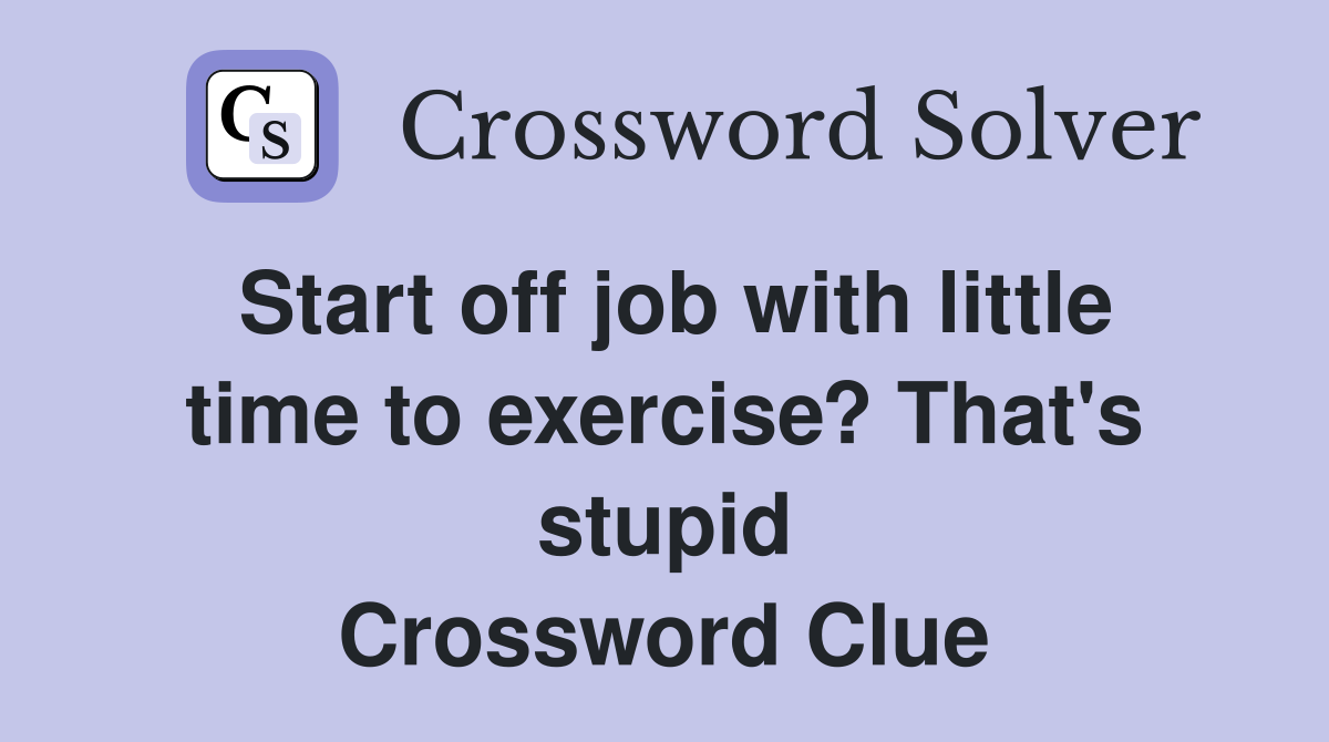 Start off job with little time to exercise? That's stupid Crossword Clue