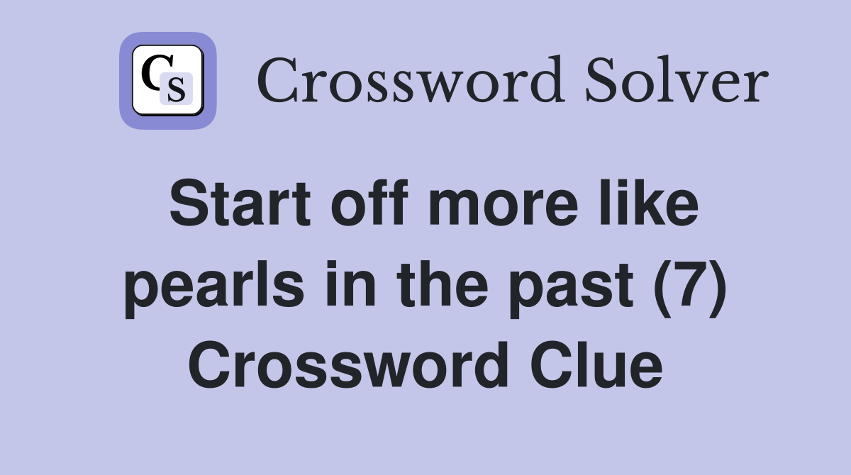 Start off more like pearls in the past (7) Crossword Clue