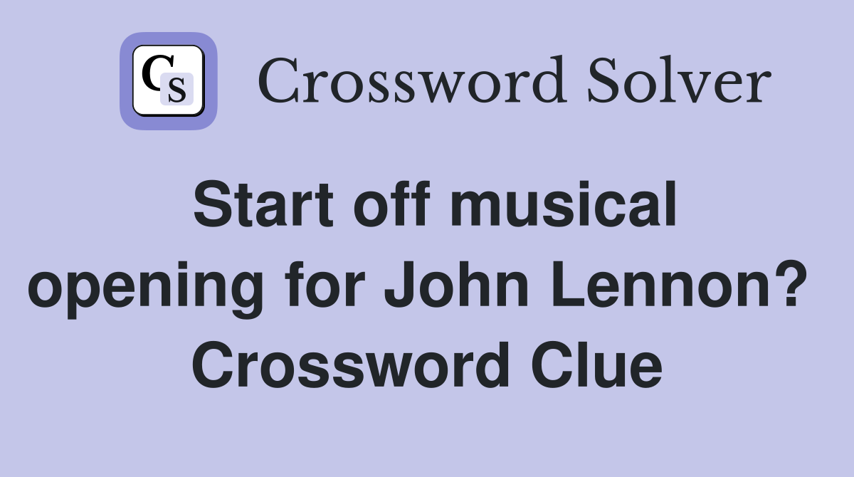 Start off musical opening for John Lennon?  Crossword Clue