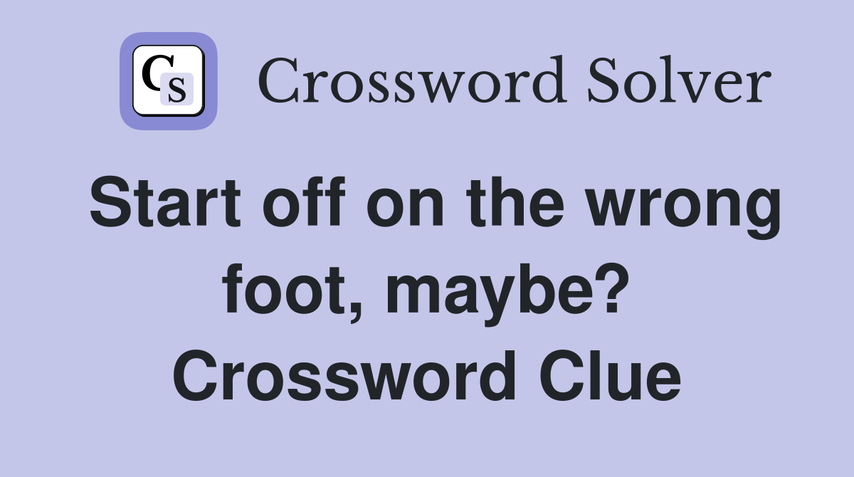 Start off on the wrong foot, maybe? Crossword Clue