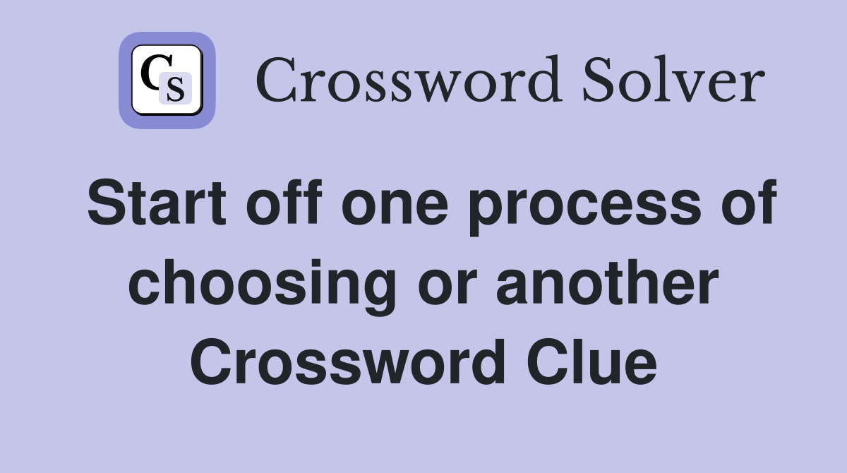 Start off one process of choosing or another Crossword Clue