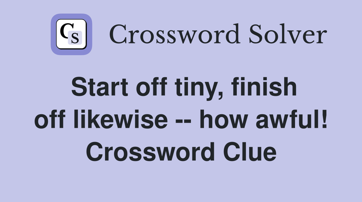 Start off tiny, finish off likewise -- how awful! Crossword Clue