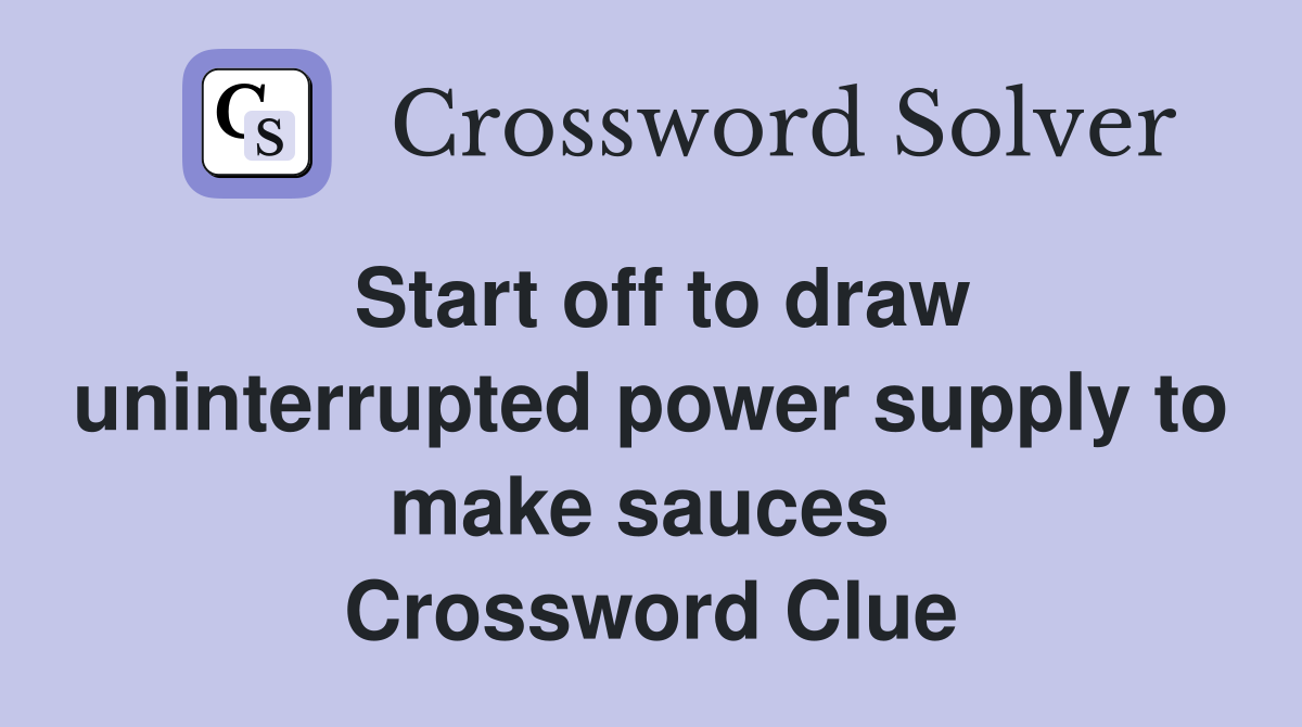 Start off to draw uninterrupted power supply to make sauces  Crossword Clue
