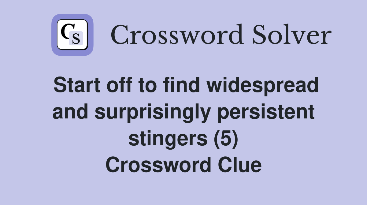 Start off to find widespread and surprisingly persistent stingers (5) Crossword Clue