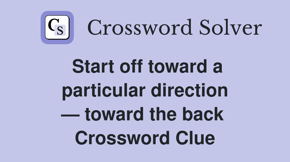 Start off toward a particular direction — toward the back  Crossword Clue