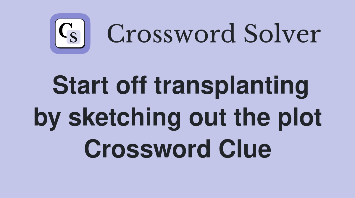 Start off transplanting by sketching out the plot Crossword Clue