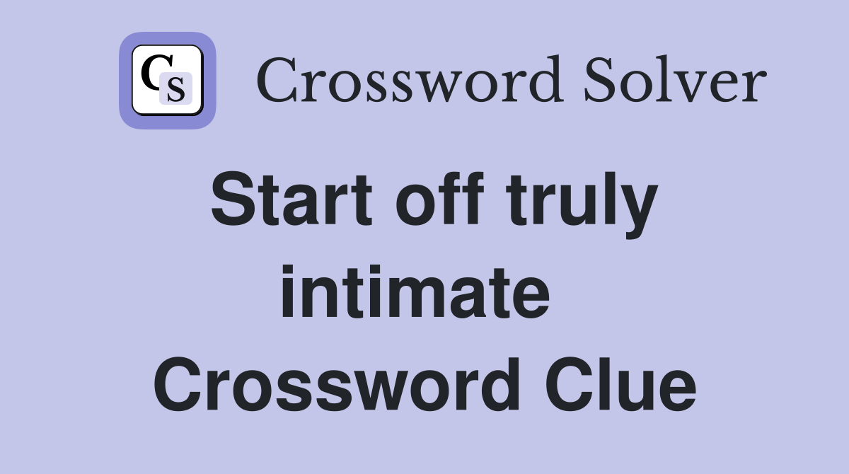 Start off truly intimate  Crossword Clue